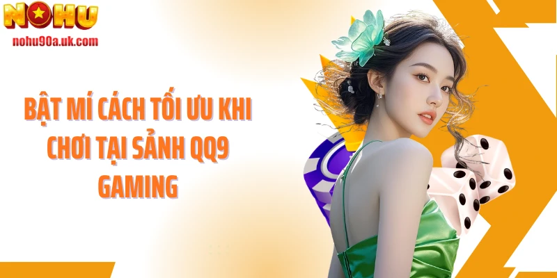 Bật mí cách tối ưu khi chơi tại sảnh QQ9 Gaming