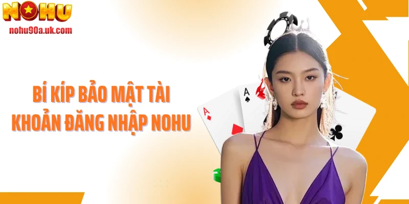 Bí kíp bảo mật tài khoản đăng nhập NOHU