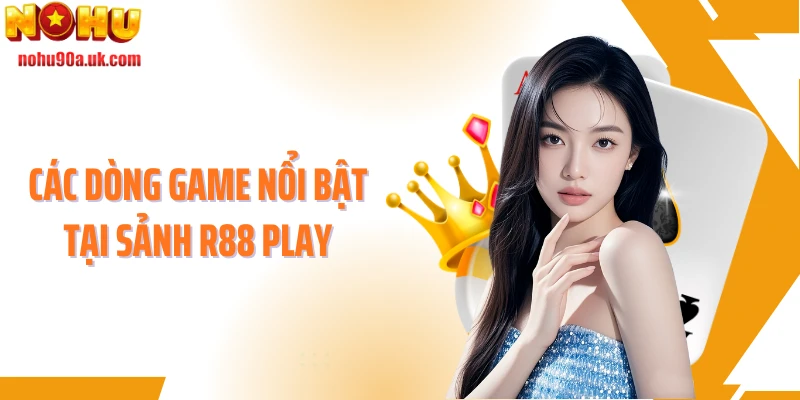 Các dòng game nổi bật tại sảnh R88 play