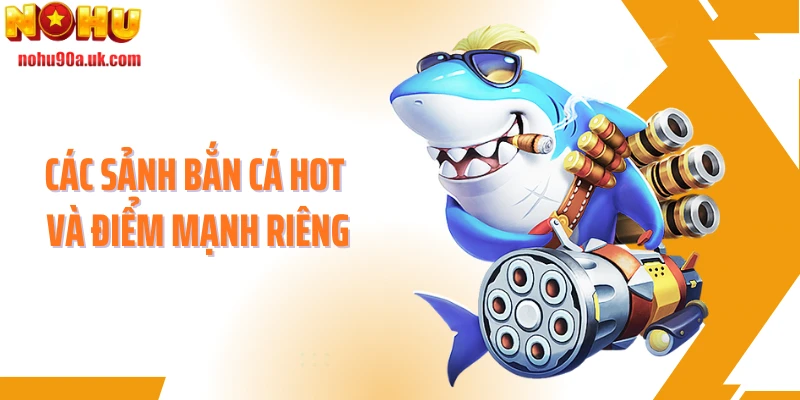 Các sảnh bắn cá hot và điểm mạnh riêng