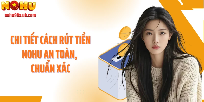 Chi tiết cách rút tiền NOHU an toàn, chuẩn xác