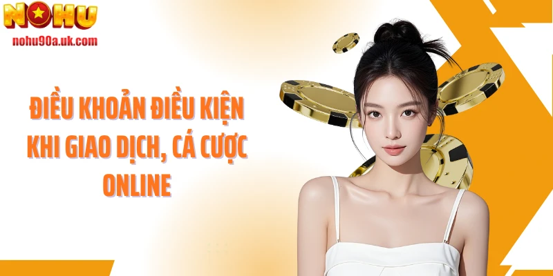 Điều khoản điều kiện khi giao dịch, cá cược online