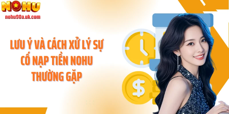 Lưu ý và cách xử lý sự cố nạp tiền NOHU thường gặp