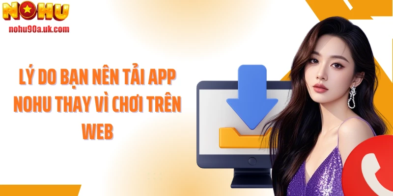 Lý do bạn nên tải app NOHU thay vì chơi trên web