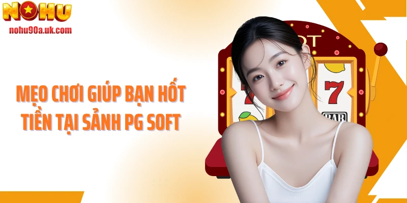 Mẹo chơi giúp bạn hốt tiền tại sảnh PG Soft