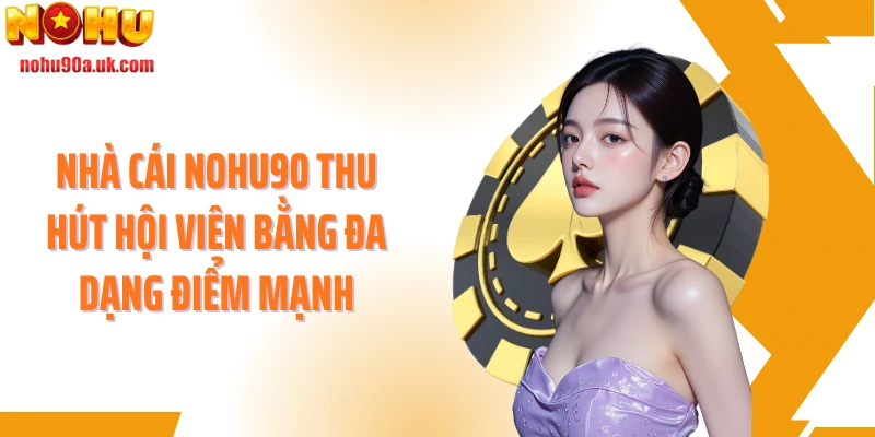 Nhà cái NOHU90 thu hút hội viên bằng đa dạng điểm mạnh