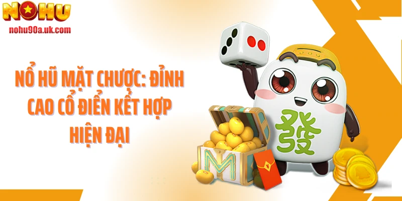 Nổ Hũ Mặt Chược: Đỉnh Cao Cổ Điển Kết Hợp Hiện Đại