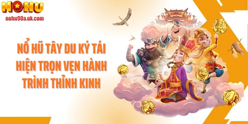 Nổ hũ Tây Du Ký tái hiện trọn vẹn hành trình thỉnh kinh