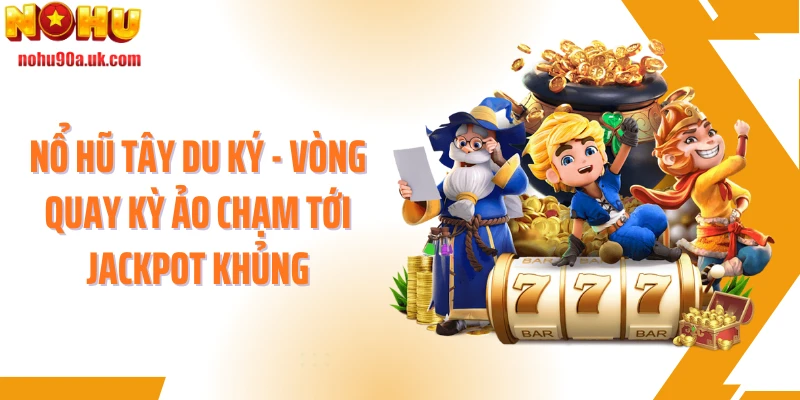 Nổ Hũ Tây Du Ký - Vòng Quay Kỳ Ảo Chạm Tới Jackpot Khủng