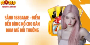 Sảnh 168game - Điểm Đến Bùng Nổ Cho Dân Đam Mê Đổi Thưởng