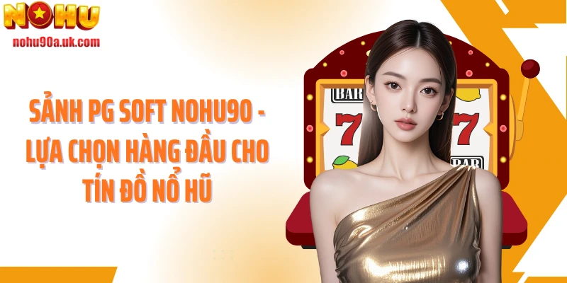 Sảnh PG Soft NOHU90 - Lựa Chọn Hàng Đầu Cho Tín Đồ Nổ Hũ