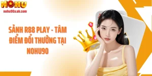 Sảnh R88 Play - Tâm Điểm Đổi Thưởng Tại NOHU90