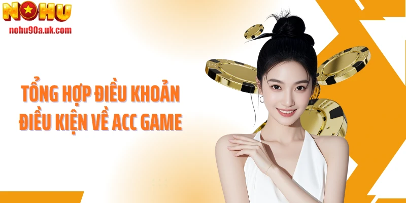 Tổng hợp điều khoản điều kiện về acc game
