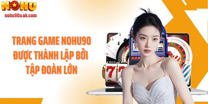 Trang game NOHU90 được thành lập bởi tập đoàn lớn