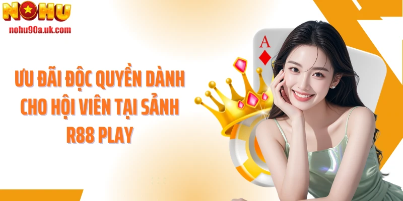 Ưu đãi độc quyền dành cho hội viên tại sảnh R88 play
